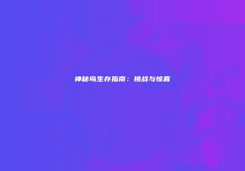神秘岛生存指南：挑战与惊喜