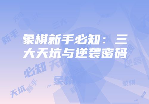 象棋新手必知：三大天坑与逆袭密码