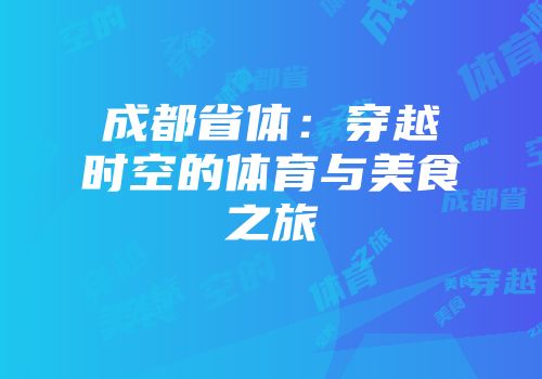 成都省体：穿越时空的体育与美食之旅