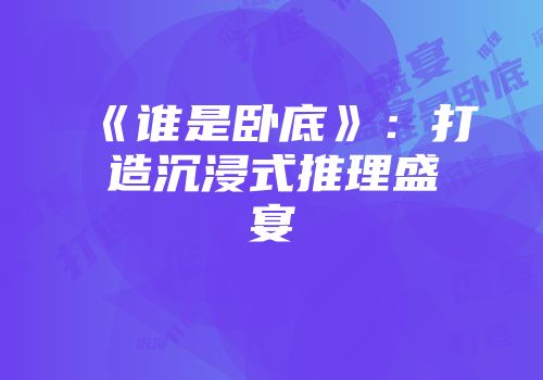 《谁是卧底》：打造沉浸式推理盛宴