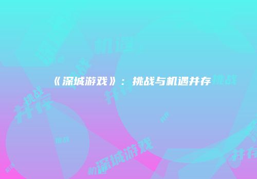 《深城游戏》：挑战与机遇并存