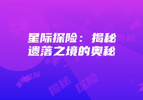 星际探险：揭秘遗落之境的奥秘