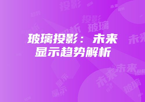 玻璃投影：未来显示趋势解析