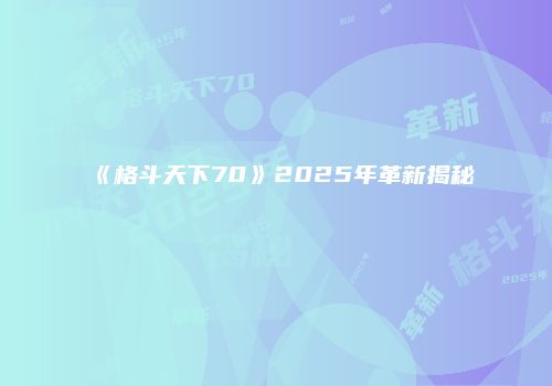 《格斗天下70》2025年革新揭秘