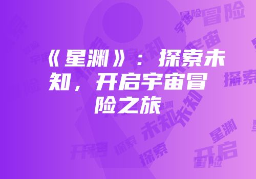 《星渊》：探索未知，开启宇宙冒险之旅