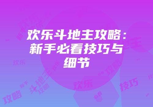 欢乐斗地主攻略：新手必看技巧与细节