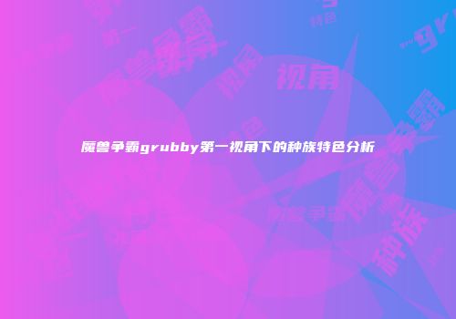 魔兽争霸grubby第一视角下的种族特色分析