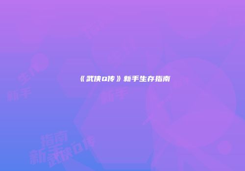 《武侠Q传》新手生存指南
