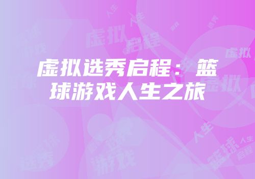 虚拟选秀启程：篮球游戏人生之旅