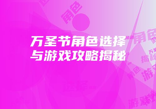 万圣节角色选择与游戏攻略揭秘