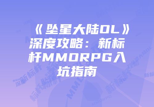 《坠星大陆OL》深度攻略：新标杆MMORPG入坑指南