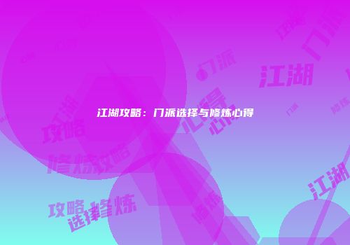 江湖攻略：门派选择与修炼心得
