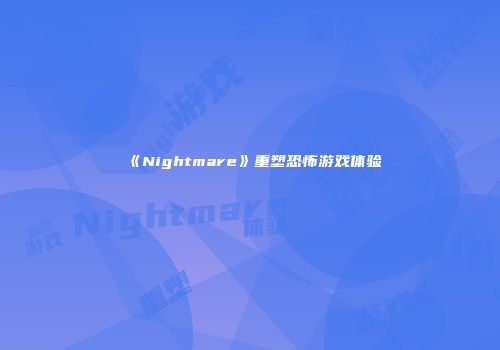 《Nightmare》重塑恐怖游戏体验