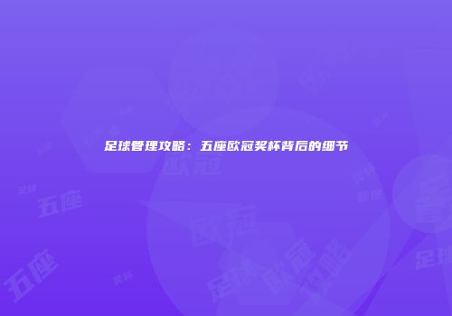 足球管理攻略：五座欧冠奖杯背后的细节