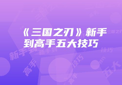 《三国之刃》新手到高手五大技巧