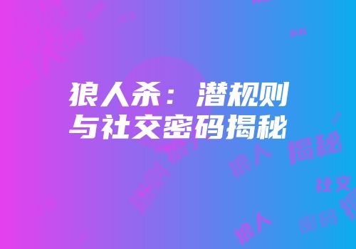 狼人杀：潜规则与社交密码揭秘