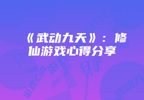 《武动九天》:修仙游戏心得分享
