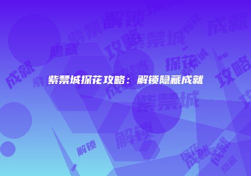 紫禁城探花攻略：解锁隐藏成就