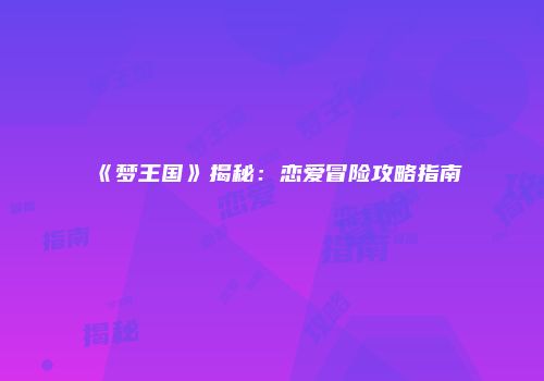 《梦王国》揭秘：恋爱冒险攻略指南