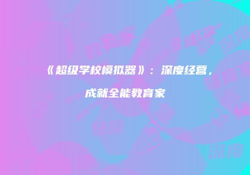 《超级学校模拟器》：深度经营，成就全能教育家