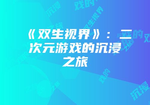 《双生视界》：二次元游戏的沉浸之旅