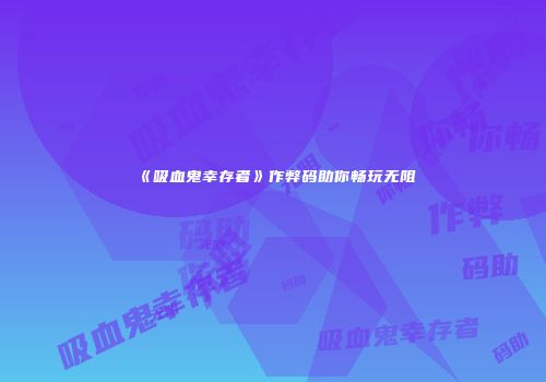 《吸血鬼幸存者》作弊码助你畅玩无阻