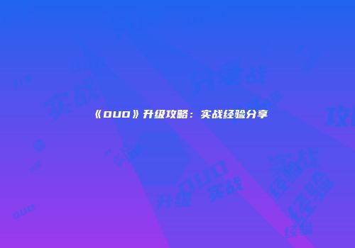 《OUO》升级攻略：实战经验分享