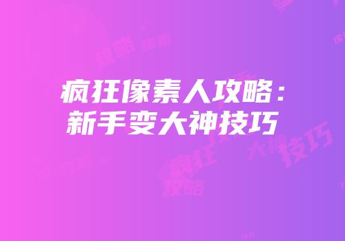 疯狂像素人攻略：新手变大神技巧