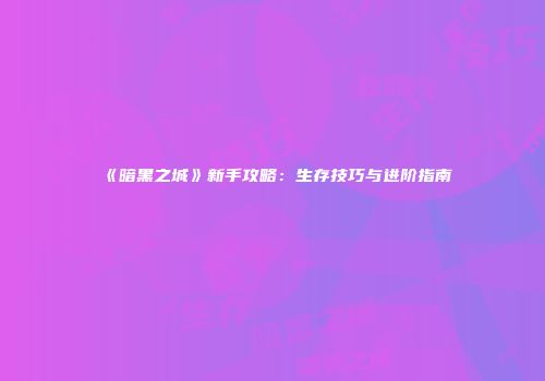 《暗黑之城》新手攻略:生存技巧与进阶指南