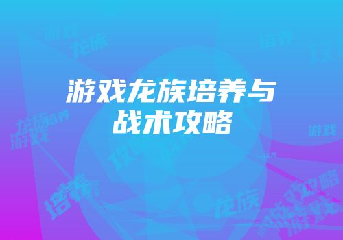 游戏龙族培养与战术攻略