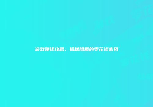 游戏赚钱攻略：揭秘隐藏的零花钱密码