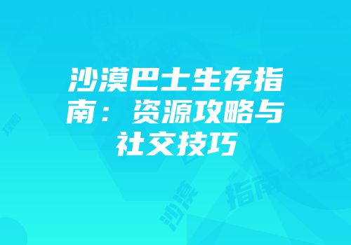 沙漠巴士生存指南：资源攻略与社交技巧