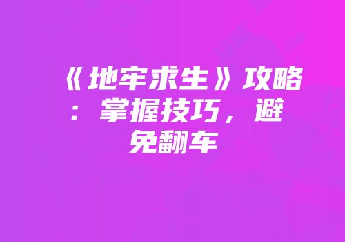 《地牢求生》攻略：掌握技巧，避免翻车