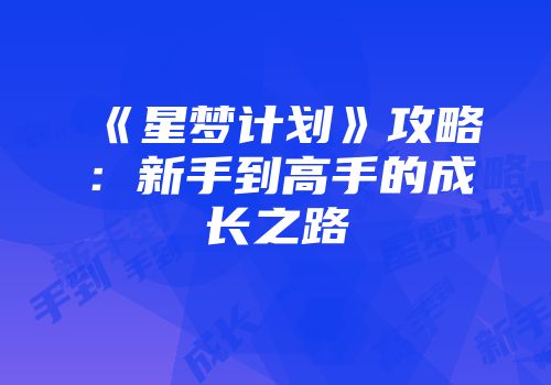 《星梦计划》攻略：新手到高手的成长之路