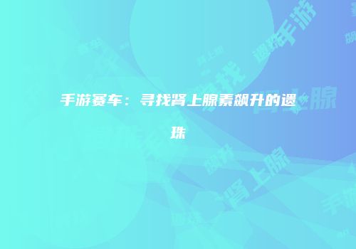 手游赛车：寻找肾上腺素飙升的遗珠