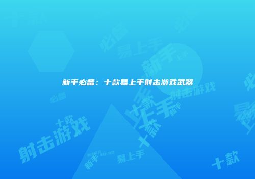 新手必备：十款易上手射击游戏武器