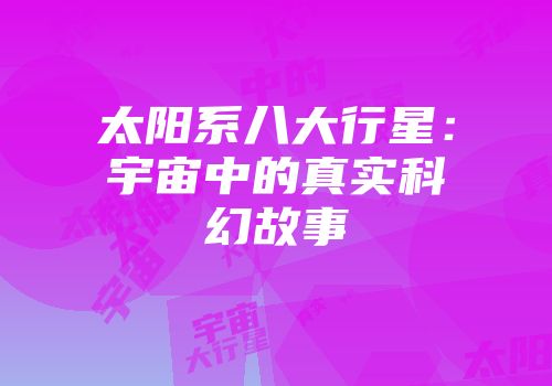太阳系八大行星：宇宙中的真实科幻故事