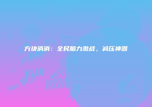 方块消消：全民脑力激战，减压神器