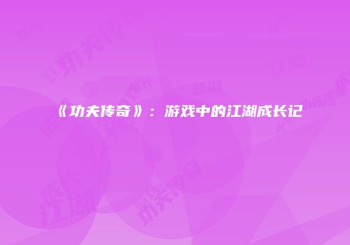 《功夫传奇》：游戏中的江湖成长记