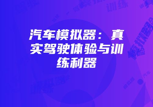 汽车模拟器：真实驾驶体验与训练利器