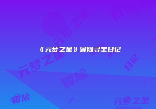 《元梦之星》冒险寻宝日记
