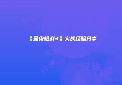 《最终枪战3》实战经验分享