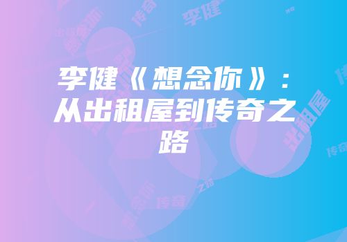 李健《想念你》：从出租屋到传奇之路