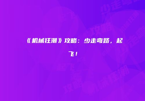《机械狂潮》攻略：少走弯路，起飞！