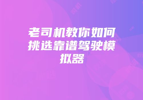 老司机教你如何挑选靠谱驾驶模拟器
