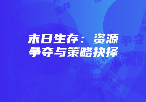 末日生存：资源争夺与策略抉择