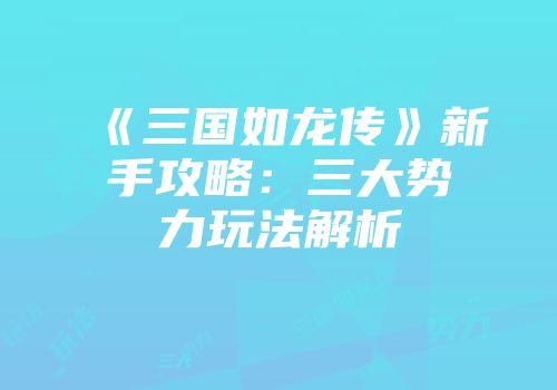 《三国如龙传》新手攻略：三大势力玩法解析