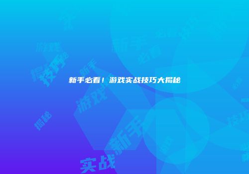 新手必看!游戏实战技巧大揭秘