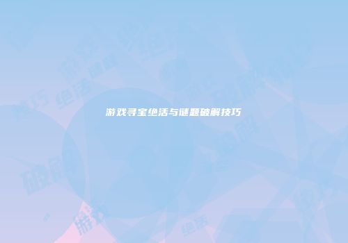 游戏寻宝绝活与谜题破解技巧