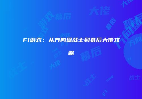 F1游戏：从方向盘战士到幕后大佬攻略